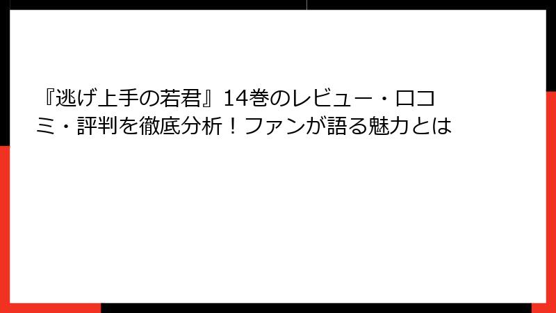 『逃げ上手の若君』14巻のレビュー・口コミ・評判を徹底分析！ファンが語る魅力とは