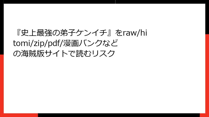 『史上最強の弟子ケンイチ』をraw/hitomi/zip/pdf/漫画バンクなどの海賊版サイトで読むリスク