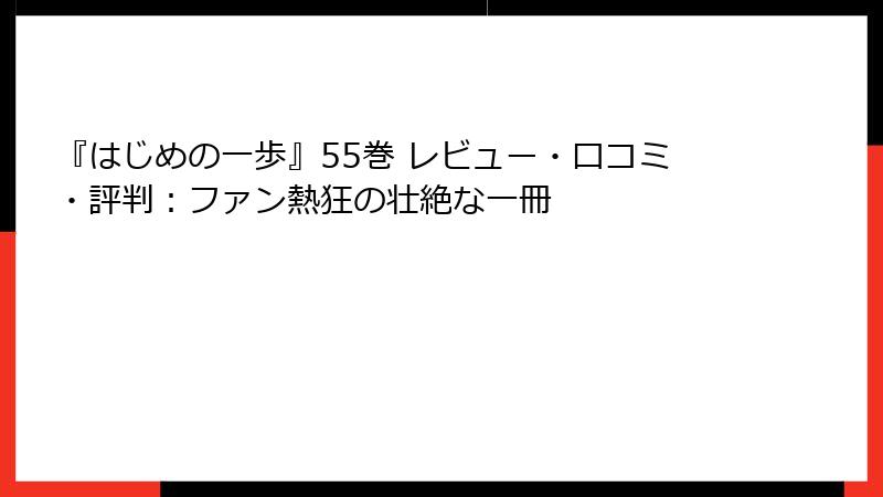 『はじめの一歩』55巻 レビュー・口コミ・評判：ファン熱狂の壮絶な一冊