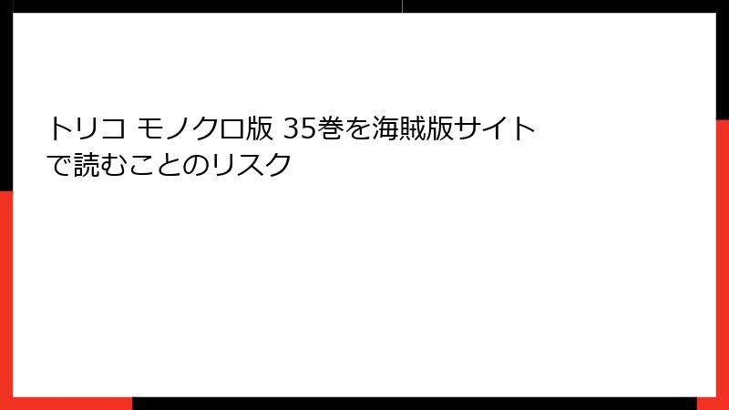 トリコ モノクロ版 35巻を海賊版サイトで読むことのリスク