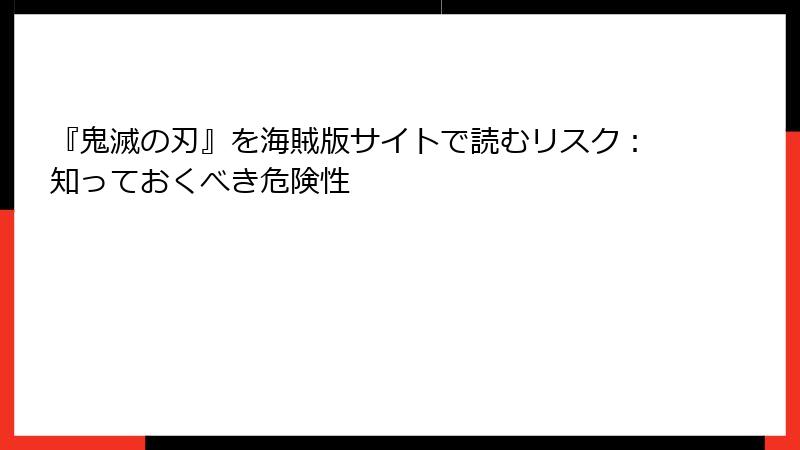 『鬼滅の刃』を海賊版サイトで読むリスク：知っておくべき危険性