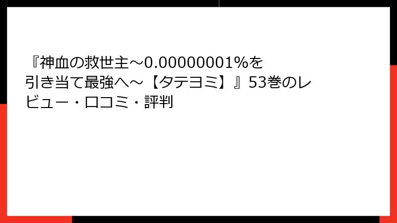 『神血の救世主～0.00000001％を引き当て最強へ～【タテヨミ】』53巻のレビュー・口コミ・評判