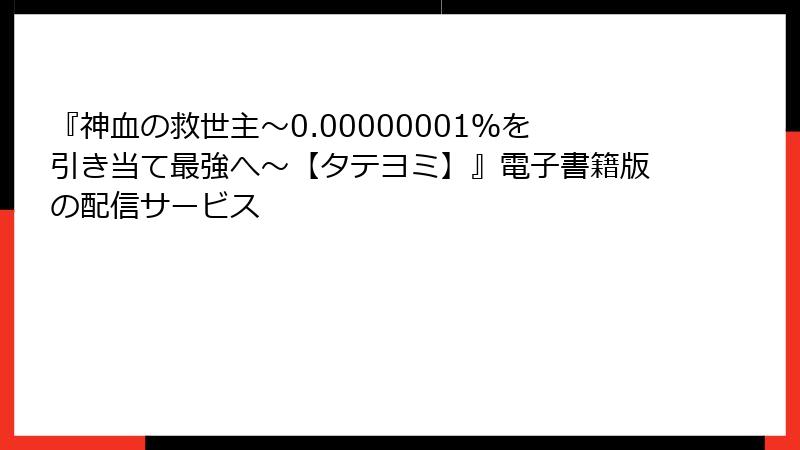 『神血の救世主～0.00000001％を引き当て最強へ～【タテヨミ】』電子書籍版の配信サービス