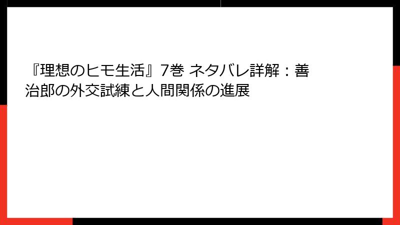 『理想のヒモ生活』7巻 ネタバレ詳解：善治郎の外交試練と人間関係の進展