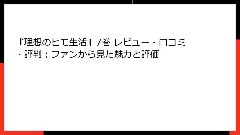『理想のヒモ生活』7巻 レビュー・口コミ・評判：ファンから見た魅力と評価