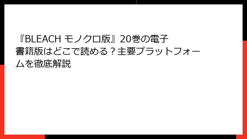 『BLEACH モノクロ版』20巻の電子書籍版はどこで読める？主要プラットフォームを徹底解説