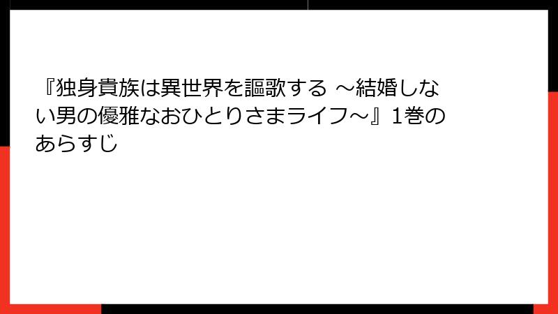 『独身貴族は異世界を謳歌する ～結婚しない男の優雅なおひとりさまライフ～』1巻のあらすじ