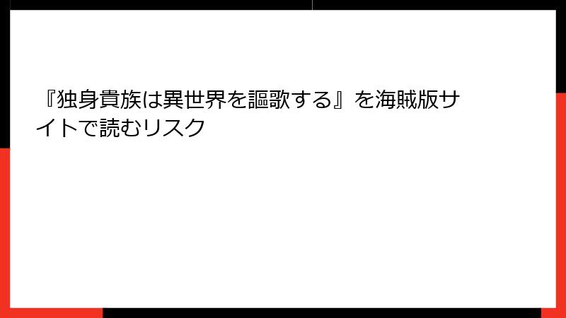 『独身貴族は異世界を謳歌する』を海賊版サイトで読むリスク
