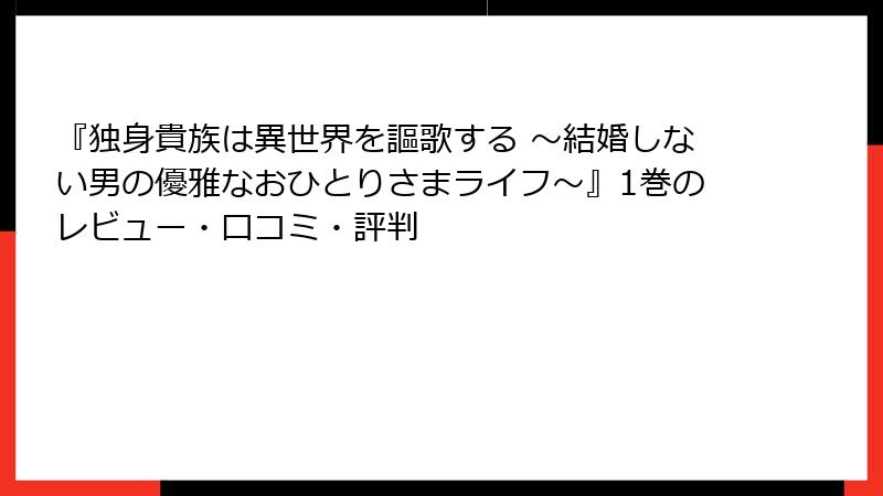 『独身貴族は異世界を謳歌する ～結婚しない男の優雅なおひとりさまライフ～』1巻のレビュー・口コミ・評判