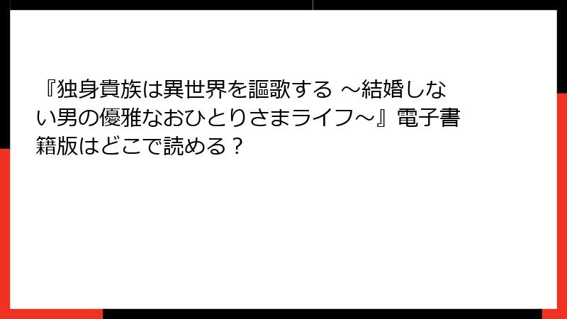 『独身貴族は異世界を謳歌する ～結婚しない男の優雅なおひとりさまライフ～』電子書籍版はどこで読める？