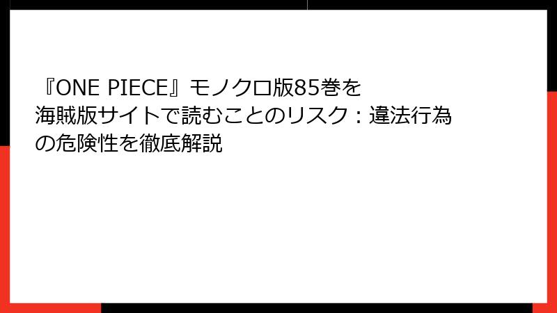 『ONE PIECE』モノクロ版85巻を海賊版サイトで読むことのリスク：違法行為の危険性を徹底解説