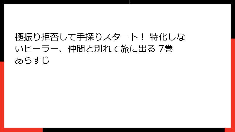 極振り拒否して手探りスタート！ 特化しないヒーラー、仲間と別れて旅に出る 7巻 あらすじ