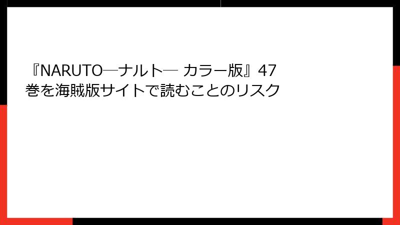 『NARUTO―ナルト― カラー版』47巻を海賊版サイトで読むことのリスク