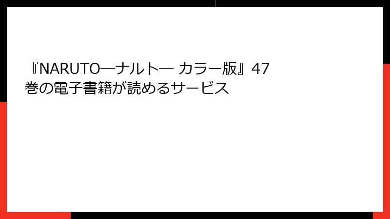 『NARUTO―ナルト― カラー版』47巻の電子書籍が読めるサービス