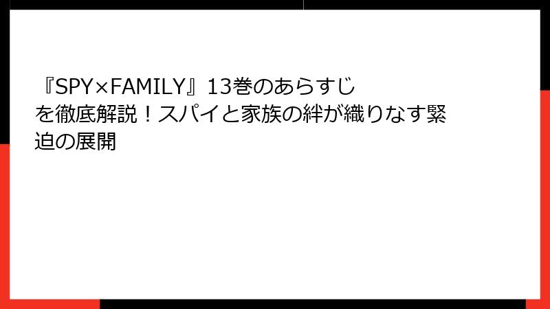 『SPY×FAMILY』13巻のあらすじを徹底解説！スパイと家族の絆が織りなす緊迫の展開