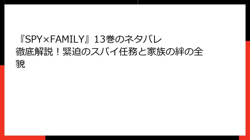 『SPY×FAMILY』13巻のネタバレ徹底解説！緊迫のスパイ任務と家族の絆の全貌