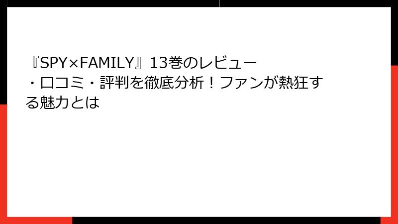 『SPY×FAMILY』13巻のレビュー・口コミ・評判を徹底分析！ファンが熱狂する魅力とは