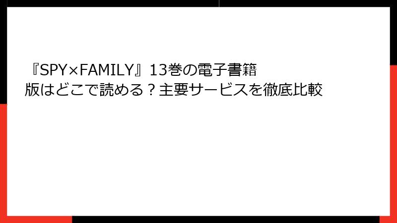 『SPY×FAMILY』13巻の電子書籍版はどこで読める？主要サービスを徹底比較
