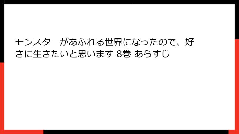モンスターがあふれる世界になったので、好きに生きたいと思います 8巻 あらすじ