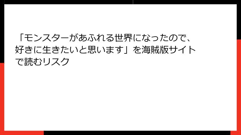 「モンスターがあふれる世界になったので、好きに生きたいと思います」を海賊版サイトで読むリスク