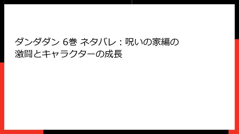 ダンダダン 6巻 ネタバレ：呪いの家編の激闘とキャラクターの成長