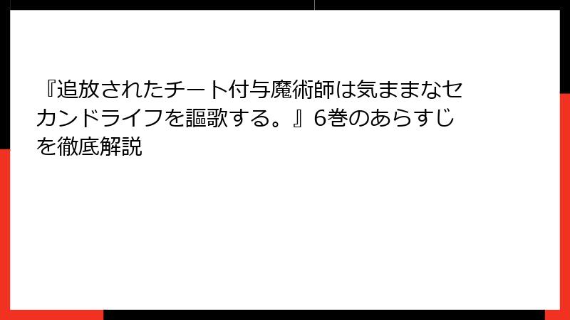 『追放されたチート付与魔術師は気ままなセカンドライフを謳歌する。』6巻のあらすじを徹底解説