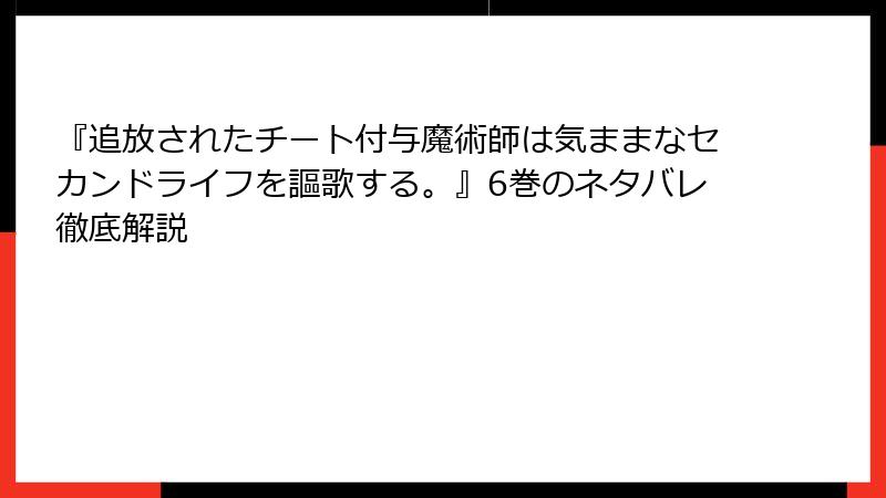 『追放されたチート付与魔術師は気ままなセカンドライフを謳歌する。』6巻のネタバレ徹底解説