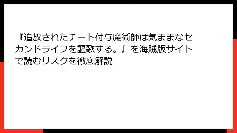 『追放されたチート付与魔術師は気ままなセカンドライフを謳歌する。』を海賊版サイトで読むリスクを徹底解説