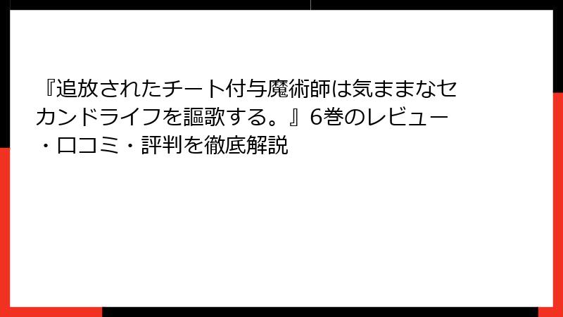 『追放されたチート付与魔術師は気ままなセカンドライフを謳歌する。』6巻のレビュー・口コミ・評判を徹底解説