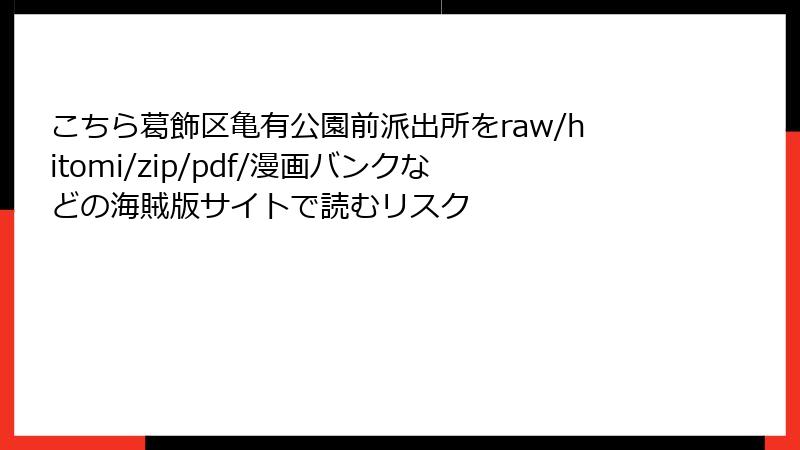こちら葛飾区亀有公園前派出所をraw/hitomi/zip/pdf/漫画バンクなどの海賊版サイトで読むリスク