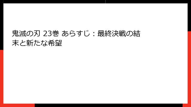 鬼滅の刃 23巻 あらすじ：最終決戦の結末と新たな希望