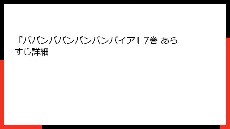 『ババンババンバンバンパイア』7巻 あらすじ詳細