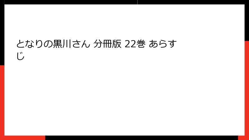 となりの黒川さん 分冊版 22巻 あらすじ