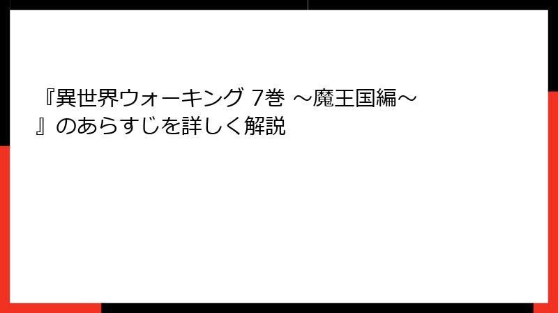 『異世界ウォーキング 7巻 ～魔王国編～』のあらすじを詳しく解説
