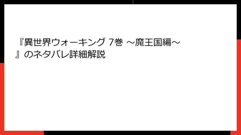 『異世界ウォーキング 7巻 ～魔王国編～』のネタバレ詳細解説
