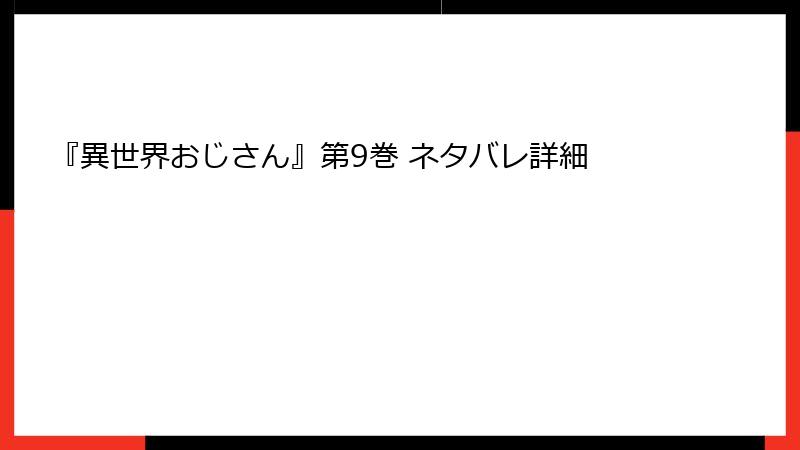 『異世界おじさん』第9巻 ネタバレ詳細