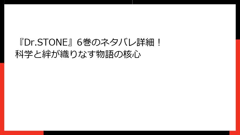 『Dr.STONE』6巻のネタバレ詳細！科学と絆が織りなす物語の核心