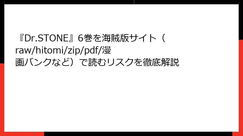 『Dr.STONE』6巻を海賊版サイト（raw/hitomi/zip/pdf/漫画バンクなど）で読むリスクを徹底解説
