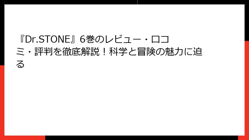 『Dr.STONE』6巻のレビュー・口コミ・評判を徹底解説！科学と冒険の魅力に迫る