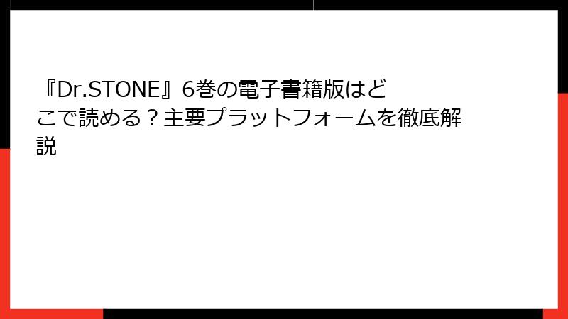 『Dr.STONE』6巻の電子書籍版はどこで読める？主要プラットフォームを徹底解説