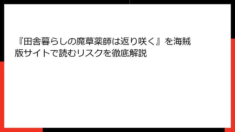 『田舎暮らしの魔草薬師は返り咲く』を海賊版サイトで読むリスクを徹底解説