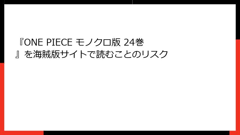 『ONE PIECE モノクロ版 24巻』を海賊版サイトで読むことのリスク