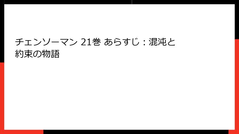 チェンソーマン 21巻 あらすじ：混沌と約束の物語