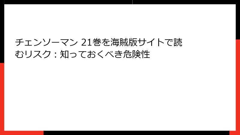 チェンソーマン 21巻を海賊版サイトで読むリスク：知っておくべき危険性