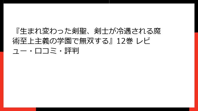 『生まれ変わった剣聖、剣士が冷遇される魔術至上主義の学園で無双する』12巻 レビュー・口コミ・評判