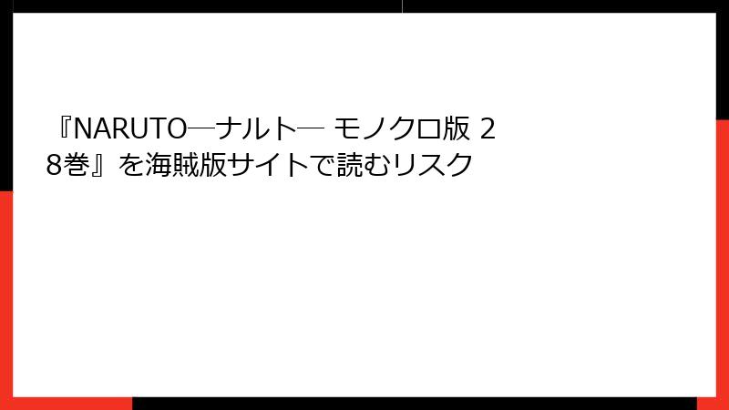 『NARUTO―ナルト― モノクロ版 28巻』を海賊版サイトで読むリスク