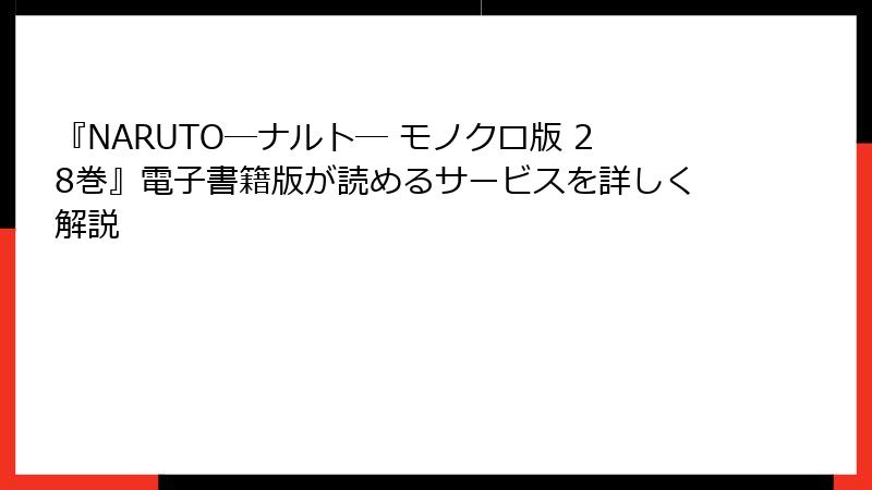 『NARUTO―ナルト― モノクロ版 28巻』電子書籍版が読めるサービスを詳しく解説