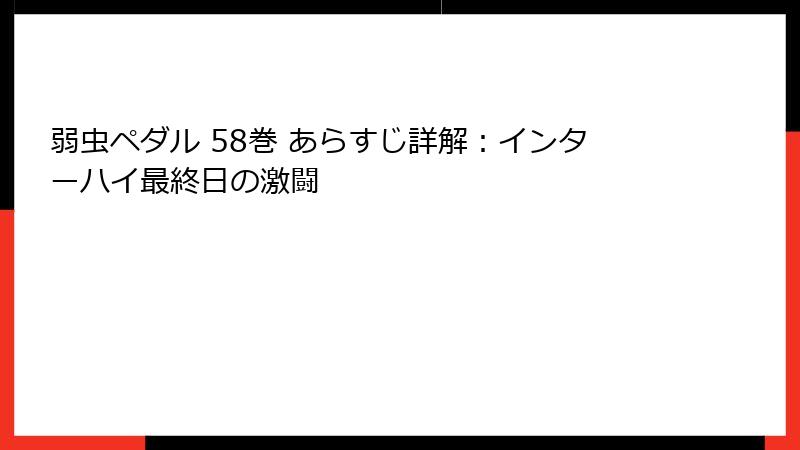 弱虫ペダル 58巻 あらすじ詳解：インターハイ最終日の激闘