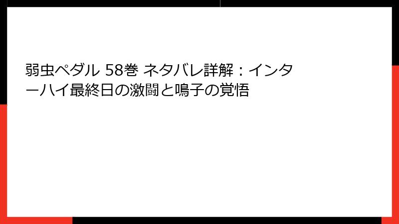 弱虫ペダル 58巻 ネタバレ詳解：インターハイ最終日の激闘と鳴子の覚悟
