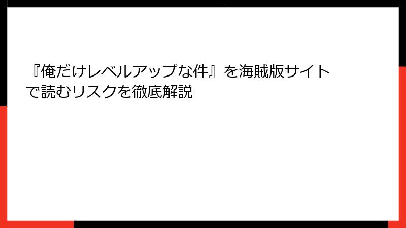 『俺だけレベルアップな件』を海賊版サイトで読むリスクを徹底解説